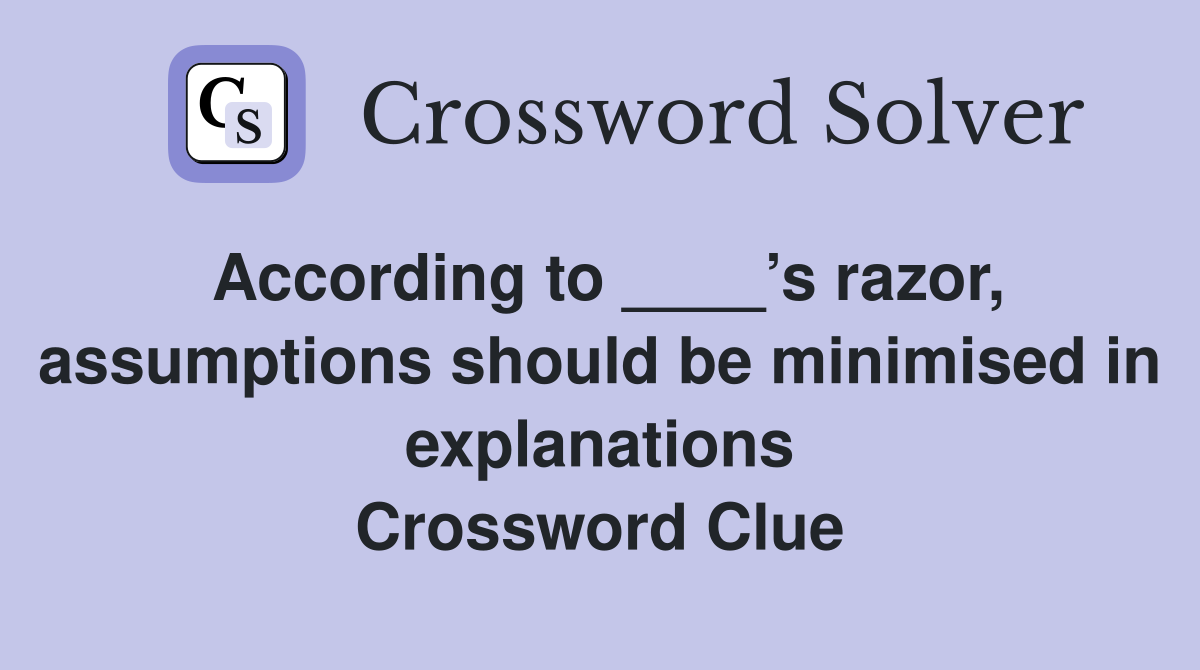 According to ____’s razor, assumptions should be minimised in